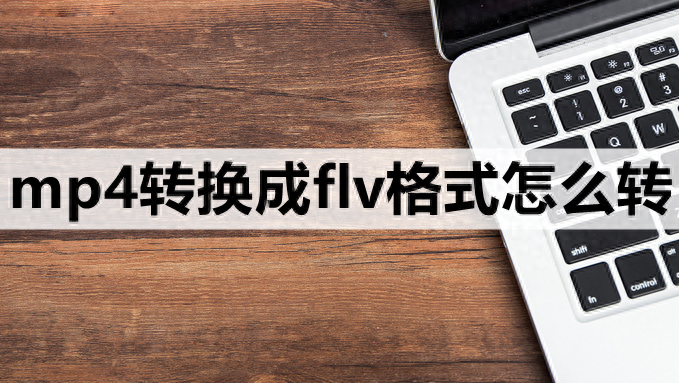 mp4转换成flv格式怎么转-3种必学的转换方法