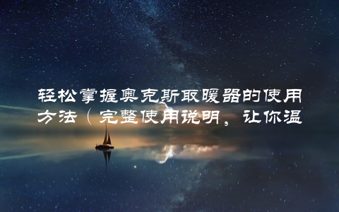 轻松掌握奥克斯取暖器的使用方法（完整使用说明，让你温暖度过冬季）