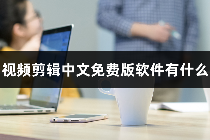 视频剪辑中文免费版软件有什么?好用的视频剪辑软件推荐