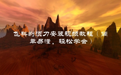 飞科剃须刀安装视频教程（简单易懂，轻松学会）