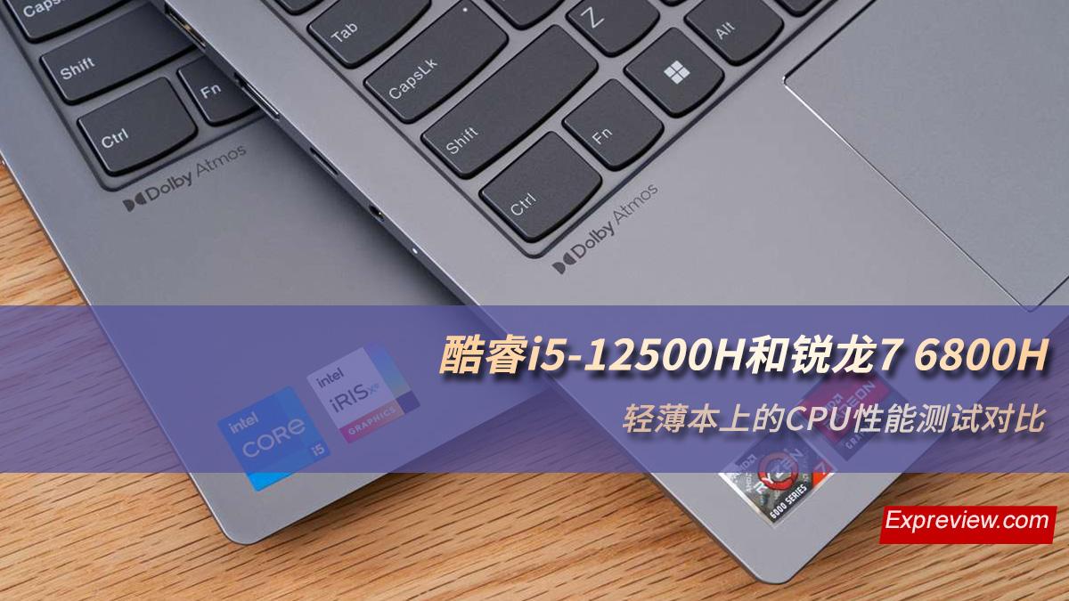 酷睿i5-12500H和锐龙7 6800H：轻薄本上的CPU性能测试对比