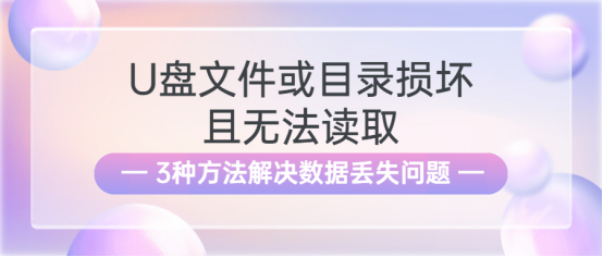 U盘文件或目录损坏且无法读取？3种方法解决数据丢失问题