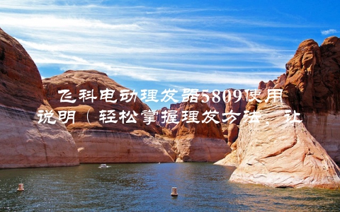 飞科电动理发器5809使用说明（轻松掌握理发方法，让自己成为家庭理发专家）