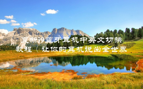 夏新i9蓝牙耳机中英文切换教程（让你的耳机说出全世界的语言）
