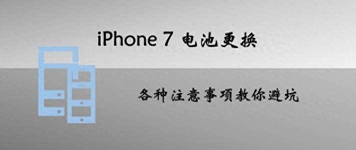 iPhone 7更换电池攻略,各种注意事项教你避坑