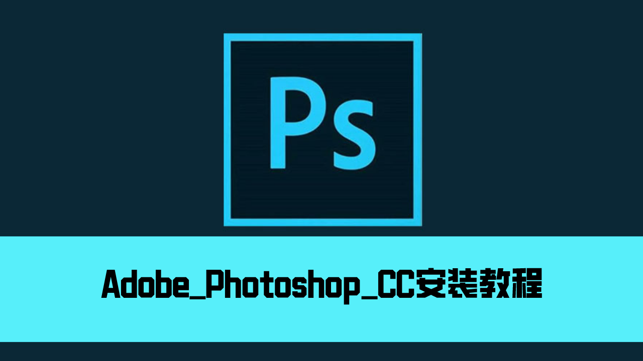 【PSCC】Adobe Photoshop CC软件下载及安装教程