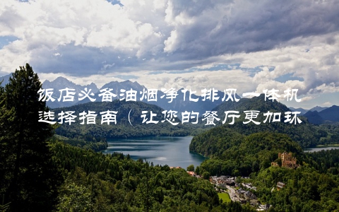 饭店必备油烟净化排风一体机选择指南（让您的餐厅更加环保健康）
