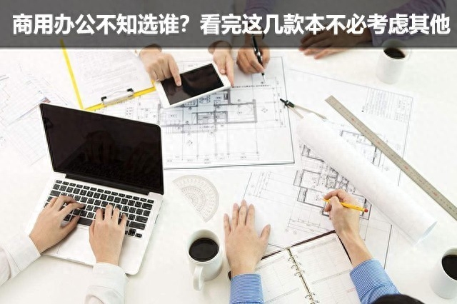 商用办公不知选谁？看完这几款本不必考虑其他