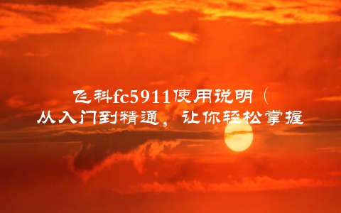 飞科fc5911使用说明（从入门到精通，让你轻松掌握）
