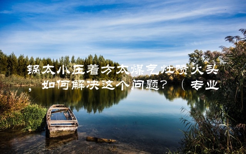 锅太小压着方太煤气灶喷火头，如何解决这个问题？（专业厨师的适用方法）