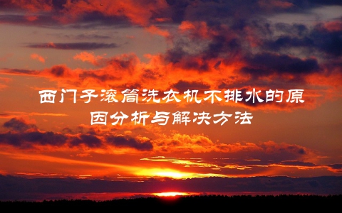 西门子滚筒洗衣机不排水的原因分析与解决方法