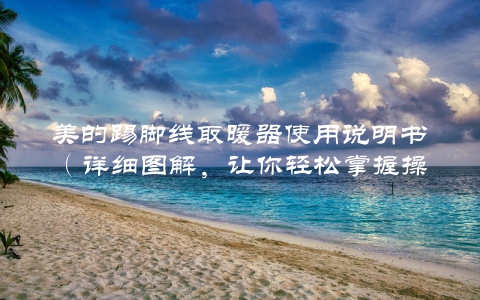 美的踢脚线取暖器使用说明书（详细图解，让你轻松掌握操作方法）