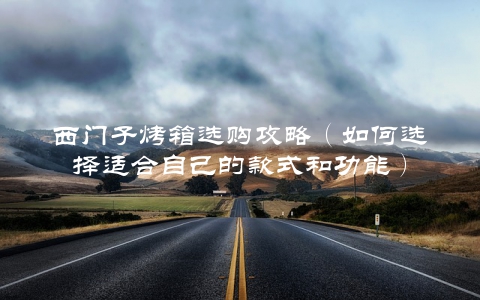 西门子烤箱选购攻略（如何选择适合自己的款式和功能）