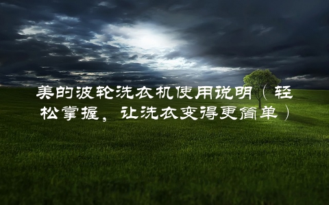 美的波轮洗衣机使用说明（轻松掌握，让洗衣变得更简单）
