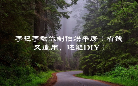 手把手教你制作烘干房（省钱又适用，还能DIY）