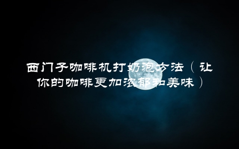 西门子咖啡机打奶泡方法（让你的咖啡更加浓郁和美味）