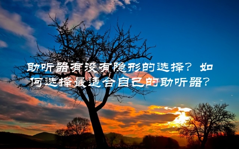助听器有没有隐形的选择？如何选择最适合自己的助听器？