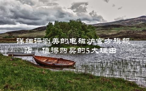 详细评测美的电磁炉官方旗舰店（值得购买的5大理由）