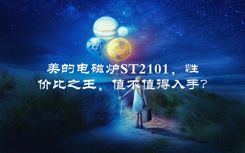 美的电磁炉ST2101，性价比之王，值不值得入手？