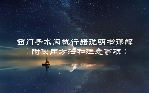 西门子水阀执行器说明书详解（附使用方法和注意事项）