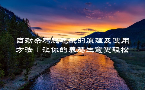 自动杀鸡脱毛机的原理及使用方法（让你的养鸡生意更轻松）