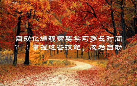 自动化编程需要学习多长时间？（掌握这些技能，成为自动化大师不再是梦想）