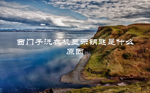 西门子洗衣机显示钥匙是什么原因