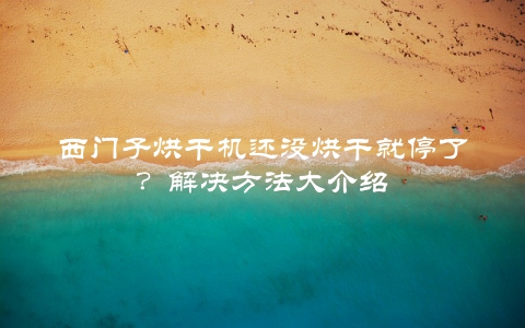 西门子烘干机还没烘干就停了？解决方法大介绍