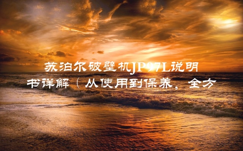 苏泊尔破壁机JP97L说明书详解（从使用到保养，全方位解读）
