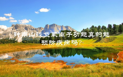 钟南山谈负氧离子功能真的能预防疾病吗？