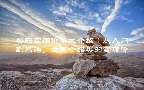 美的空调价格大介绍（从入门到高端，全面介绍美的空调价格）