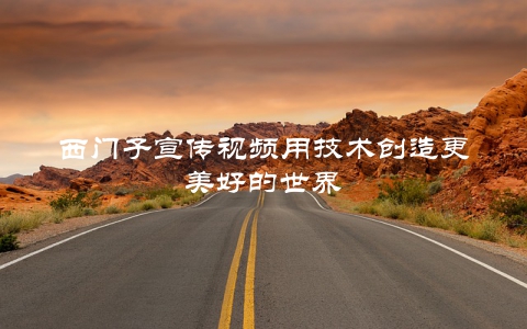 西门子宣传视频用技术创造更美好的世界