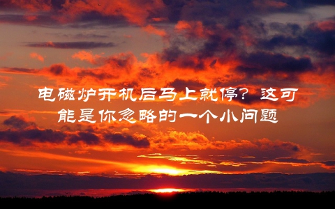 电磁炉开机后马上就停？这可能是你忽略的一个小问题