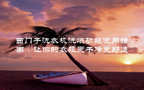 西门子洗衣机洗烘功能使用指南（让你的衣服更干净更舒适）