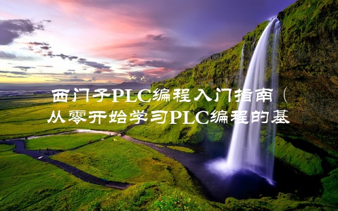 西门子PLC编程入门指南（从零开始学习PLC编程的基础知识）