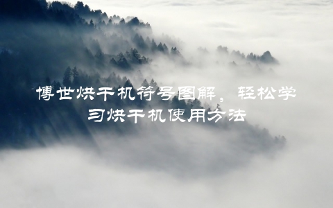 博世烘干机符号图解，轻松学习烘干机使用方法