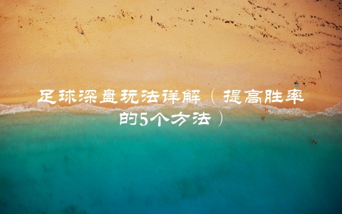 足球深盘玩法详解（提高胜率的5个方法）