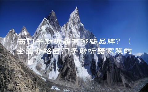 西门子助听器有哪些品牌？（全面介绍西门子助听器家族的品牌）