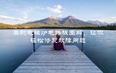 美的电磁炉电路板图解，让你轻松修复故障问题
