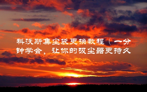 科沃斯集尘袋更换教程（一分钟学会，让你的吸尘器更持久）