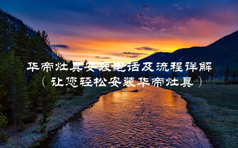 华帝灶具安装电话及流程详解（让您轻松安装华帝灶具）