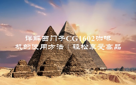 详解西门子CG1602咖啡机的使用方法（轻松享受高品质咖啡体验）