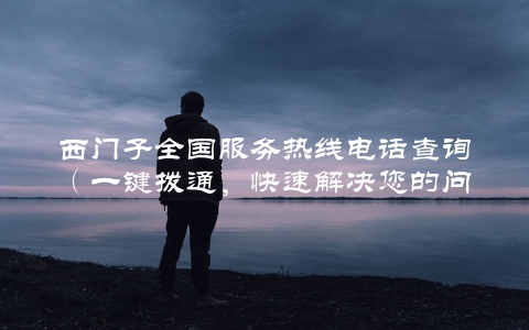 西门子全国服务热线电话查询（一键拨通，快速解决您的问题）