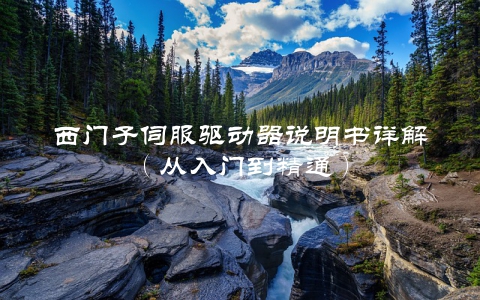 西门子伺服驱动器说明书详解（从入门到精通）