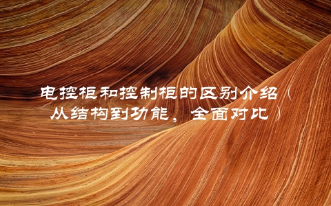 电控柜和控制柜的区别介绍（从结构到功能，全面对比）