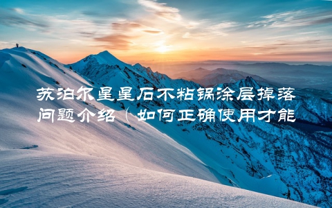 苏泊尔星星石不粘锅涂层掉落问题介绍（如何正确使用才能避免掉屑）