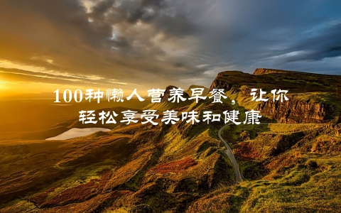 100种懒人营养早餐，让你轻松享受美味和健康