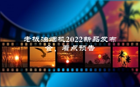 老板油烟机2022新品发布会，看点预告