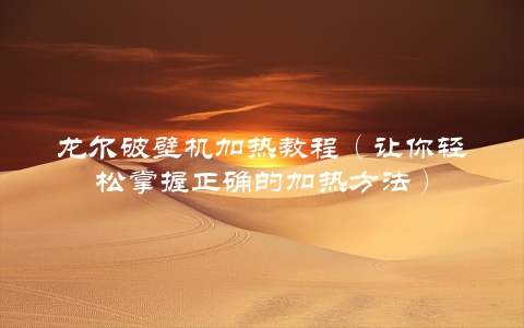 龙尔破壁机加热教程（让你轻松掌握正确的加热方法）