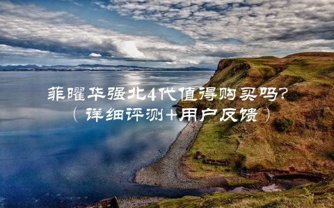 菲曜华强北4代值得购买吗？（详细评测+用户反馈）